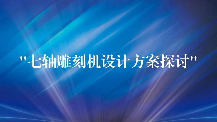 “七轴雕刻机设计方案探讨”