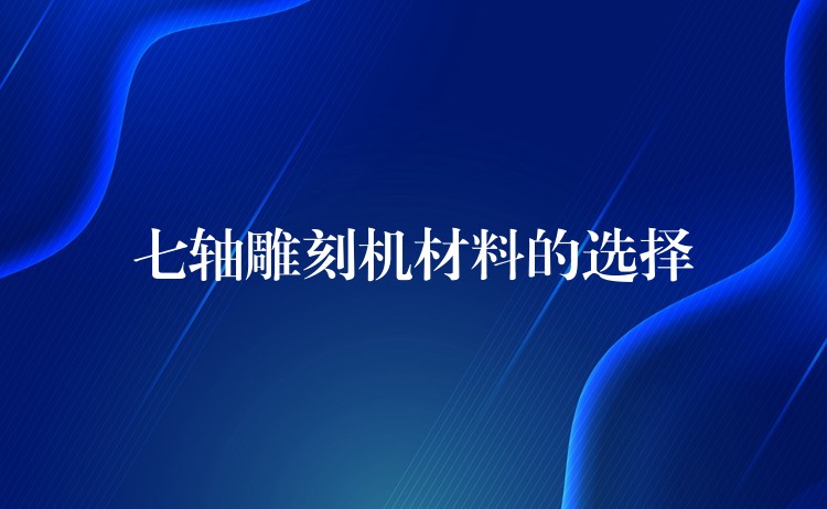 七轴雕刻机材料的选择